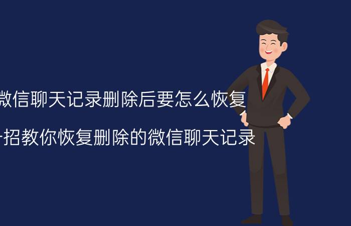 微信聊天记录删除后要怎么恢复 一招教你恢复删除的微信聊天记录？